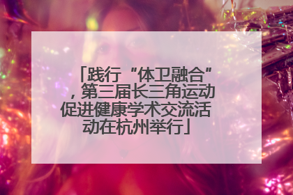 践行“体卫融合”，第三届长三角运动促进健康学术交流活动在杭州举行